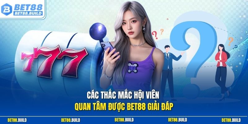 Các thắc mắc hội viên quan tâm được Bet88 giải đáp