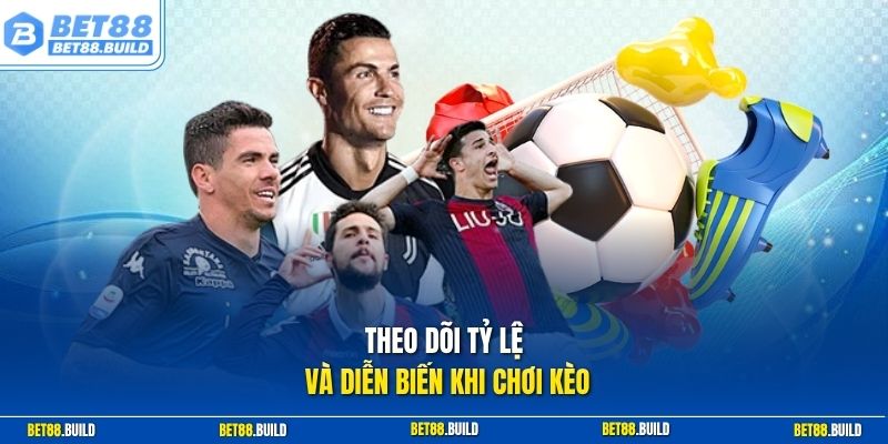 Theo dõi tỷ lệ và diễn biến khi chơi kèo