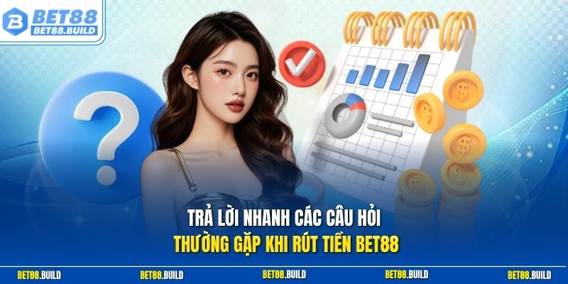 Trả lời nhanh các câu hỏi thường gặp khi rút tiền BET88